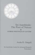 BOOK REVIEWS Sri Aurobindo: The Poet of Nature & Other Writings on Savitri Asoka K. Ganguli Publisher: Sri Aurobindo Centre for Advanced Research, Pondicherry 407 pp.