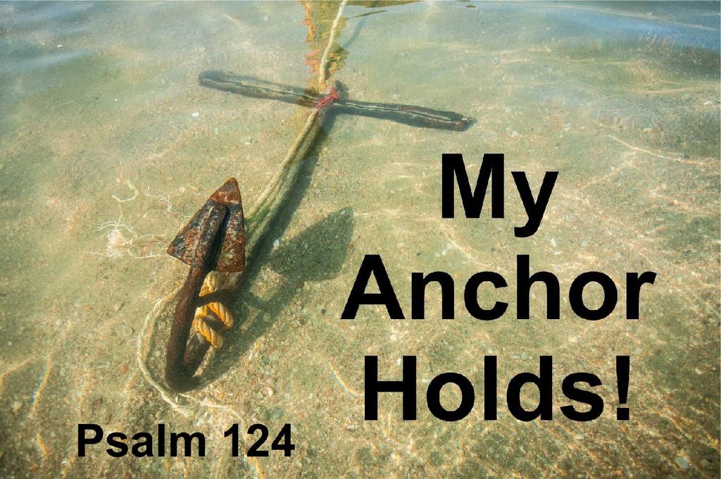 My Anchor Holds Text: Psalm 124:1-8 Series: The Psalms, #4 Pastor Lyle L. Wahl August 28, 2016 Theme: We Have Hope Because God Is Our Help.