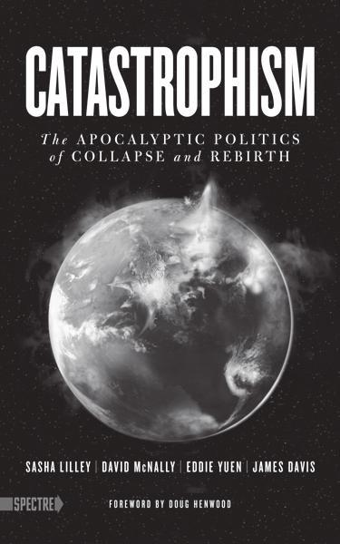 Also from Catastrophism: The Apocalyptic Politics of Collapse and Rebirth Sasha Lilley, David McNally, Eddie Yuen, and James Davis, with a foreword by Doug Henwood ISBN: 978 1 60486 589 9 $16.