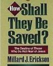 The Destiny of Those Who Do Not Hear of Jesus Millard Erickson (Baker, 1996) A leading evangelical theologian provides a clear and comprehensive discussion of