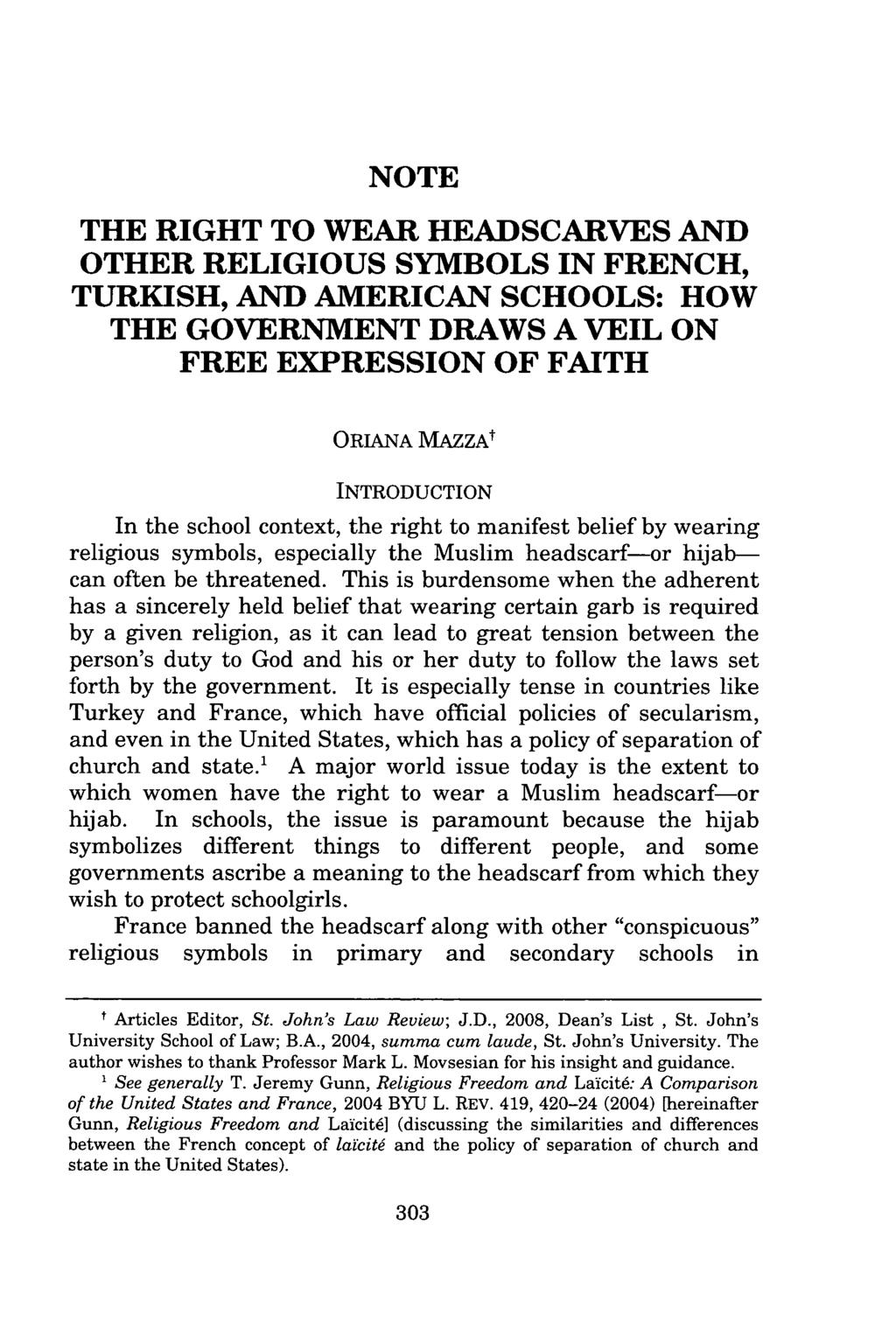 NOTE THE RIGHT TO WEAR HEADSCARVES AND OTHER RELIGIOUS SYMBOLS IN FRENCH, TURKISH, AND AMERICAN SCHOOLS: HOW THE GOVERNMENT DRAWS A VEIL ON FREE EXPRESSION OF FAITH ORIANA MAZZAt INTRODUCTION In the