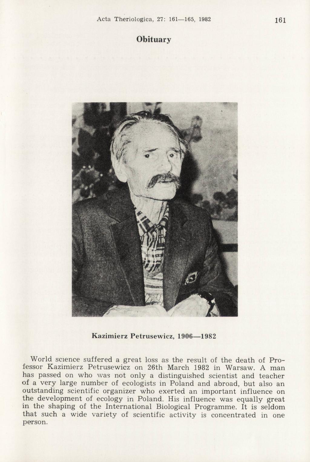 A cta T heriologica, 27: 161 165, 1982 161 Obituary Kazimierz Petrusewicz, 1906 1982 World science suffered a great loss as the result of the death of Professor Kazimierz Petrusewicz on 26th March