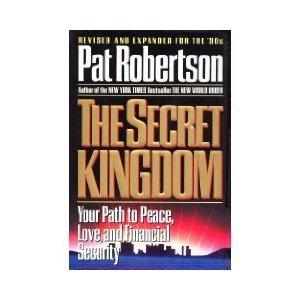 Pat Robertson Based on the best selling book: The Secret Kingdom: Your Path to Peace, Love, and