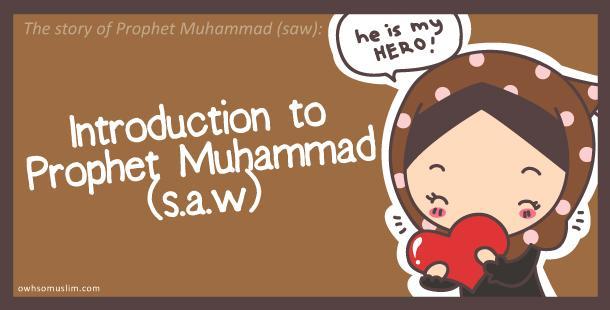 01: Introduction to Prophet Muhammad (saw) Prophet Muhammad (s.a.w) peace be upon him as we all know, is the last Messenger of Allah to us mankind.