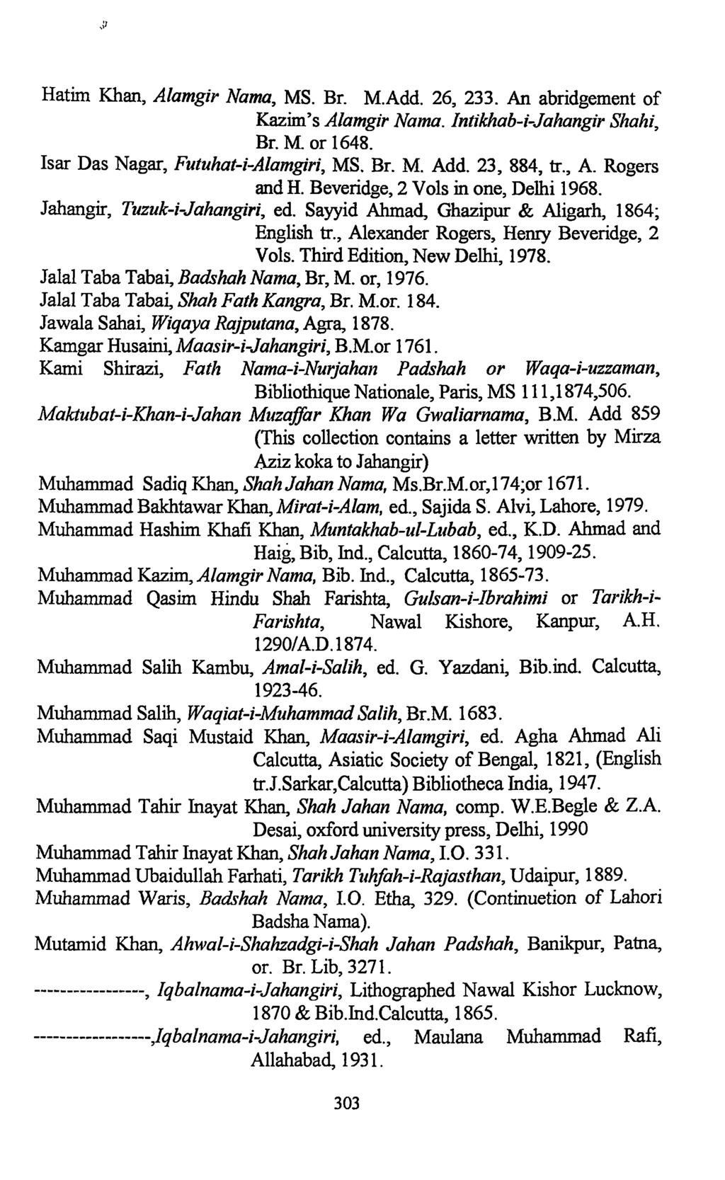 Hatim Khan, Alamgir Nairn, MS. Br. M.Add. 26, 233. An abridgement of Kazim's Alamgir Nama. Intikhab-i-Jahangir Shahi, Br. M. or 1648. Isar Das Nagar, Futuhat-i-Alamgiri, MS. Br. M. Add. 23, 884, tr.