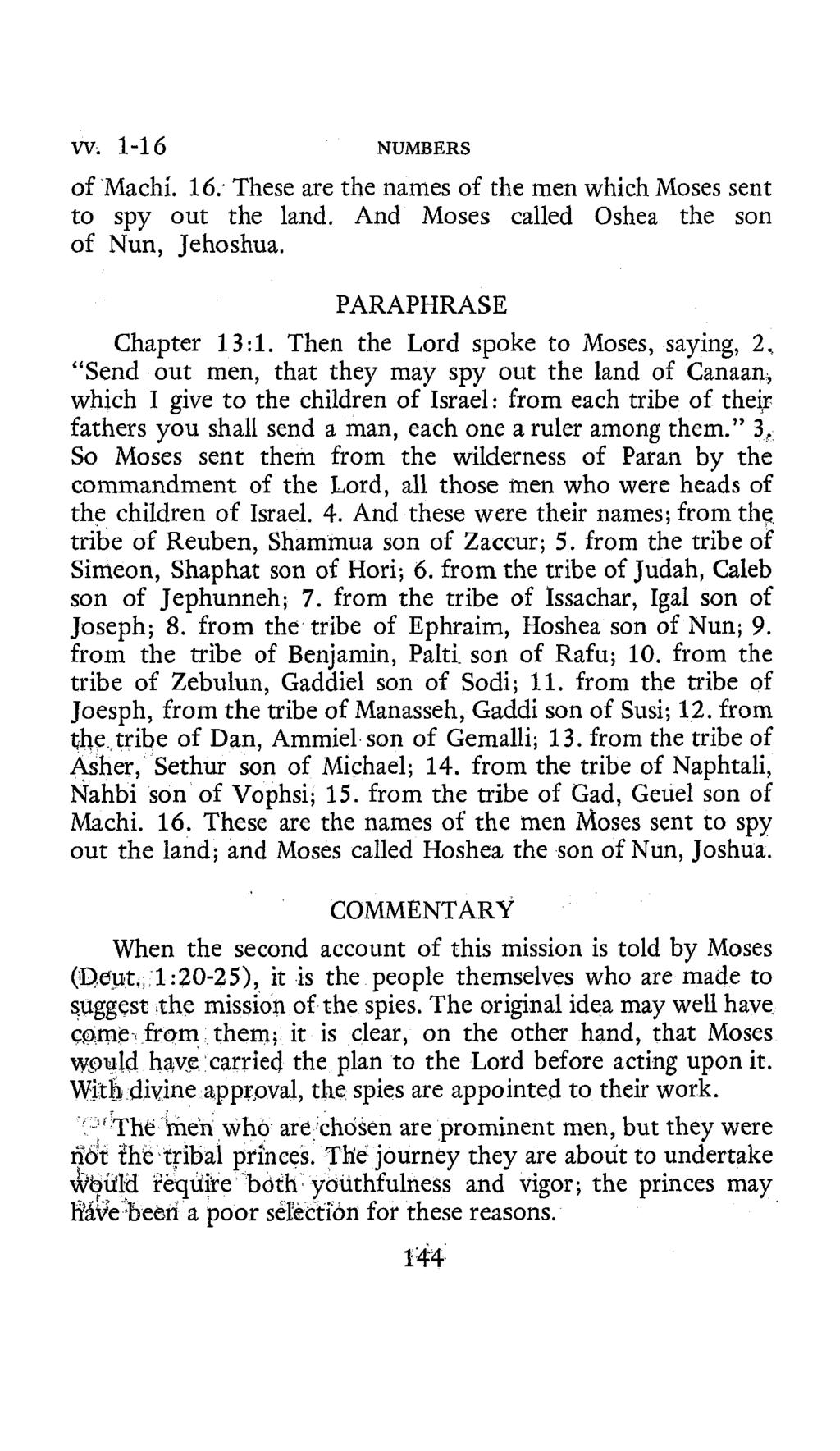 W. 1-16 NUMBERS of Machi. 16. These are the names of the men which Moses sent to spy out the land. And Moses called Oshea the son of Nun, Jehoshua. PARAPHRASE Chapter 13:l.