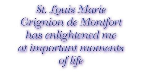 Dear Brothers and Sisters! For me, St. Louis Marie de Montfort is a significant person of reference, who has enlightened me at important moments of life.
