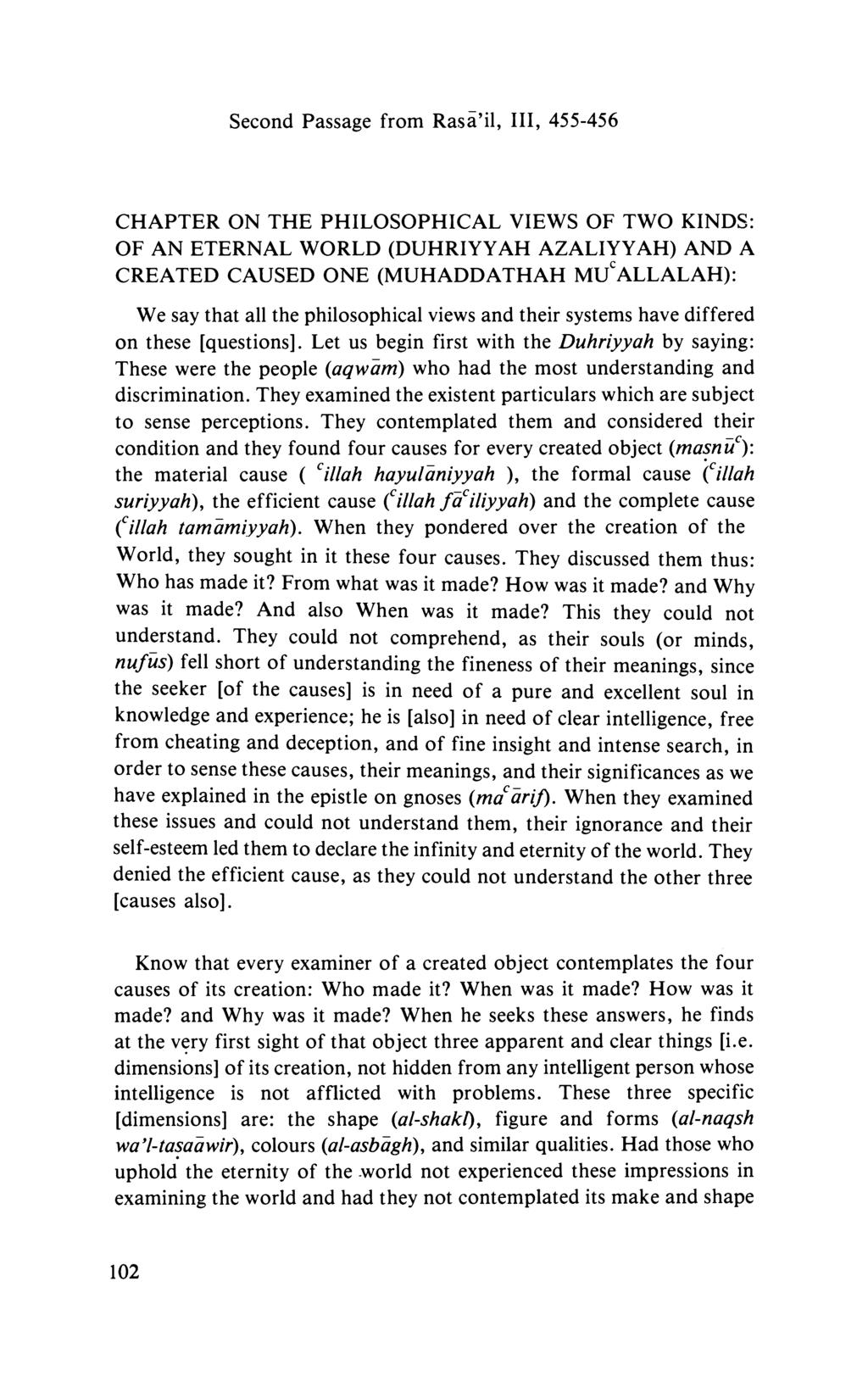 Second Passage from Rasa'il, III, 455-456 CHAPTER ON THE PHILOSOPHICAL VIEWS OF TWO KIND<: OF AN ETERNAL WORLD (DUHRIYYAH AZALIYYAH) AND A CREATED CAUSED ONE (MUHADDATHAH MU ALLALAH): We say that all
