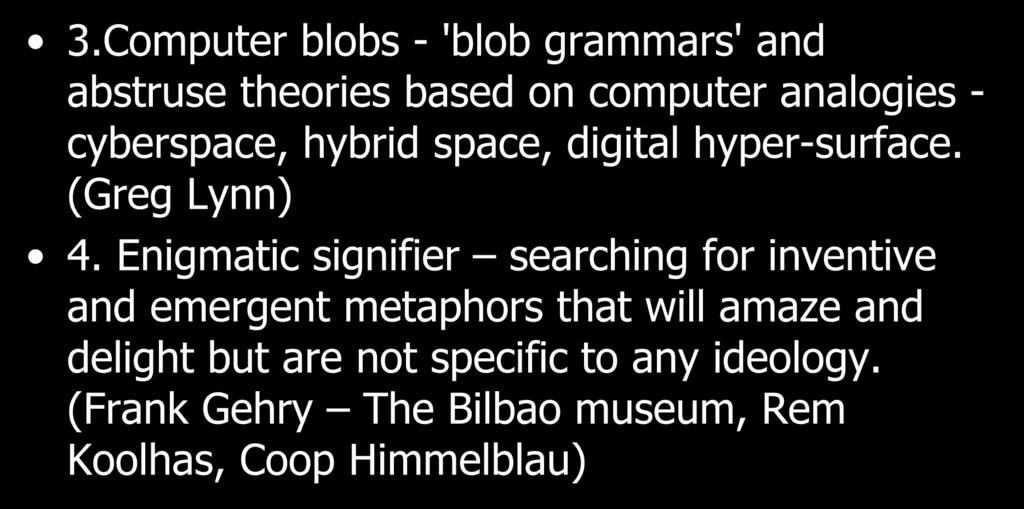 3.Computer blobs - 'blob grammars' and abstruse theories based on computer analogies - cyberspace, hybrid space, digital hyper-surface. (Greg Lynn) 4.