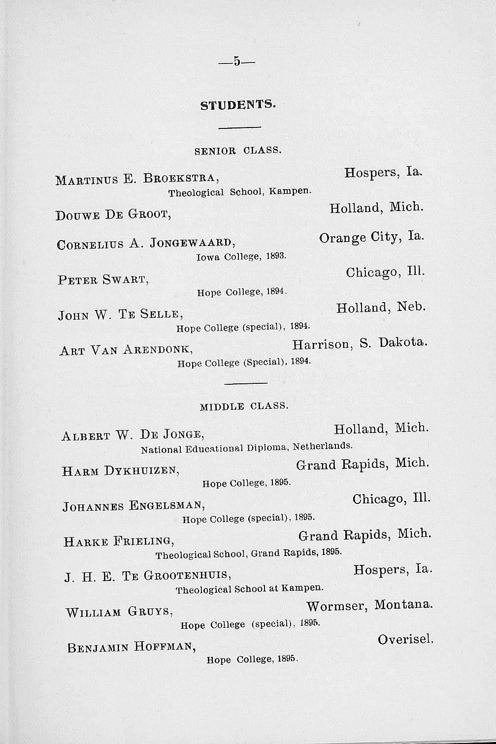 5 STUDENTS. SENIOR CLASS. Martinus E. Broekstra, Theological School, Karapen. Douwe Be Groot, Hospers, la. Holland, Mich. Cornelius A. Jongewaard, Iowa College, 1893. Peter Swart, Hope College, 1894.