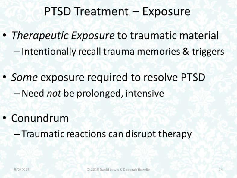 First for PTSD therapy is the notion of therapeutic exposure Voluntary, intentional recall, in therapy, of trauma memories and triggers Just exposure for short Exposure is generally accepted as