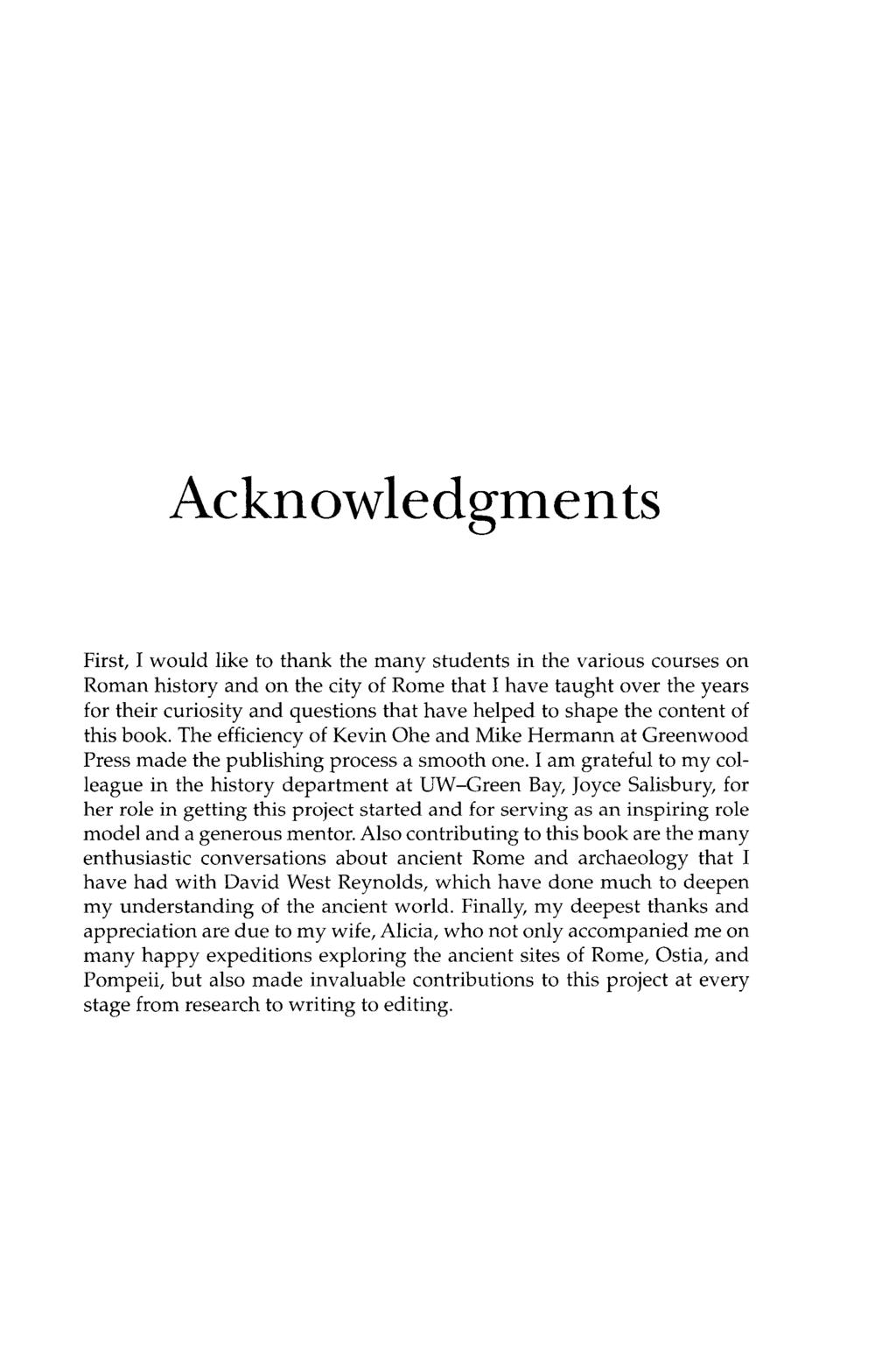 Acknowledgments First, I would like to thank the many students in the various courses on Roman history and on the city of Rome that I have taught over the years for their curiosity and questions that