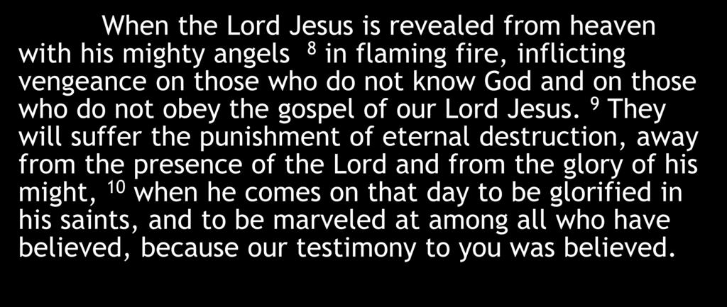 When the Lord Jesus is revealed from heaven with his mighty angels 8 in flaming fire, inflicting vengeance on those who do not know God and on those who do not obey the gospel of our Lord Jesus.