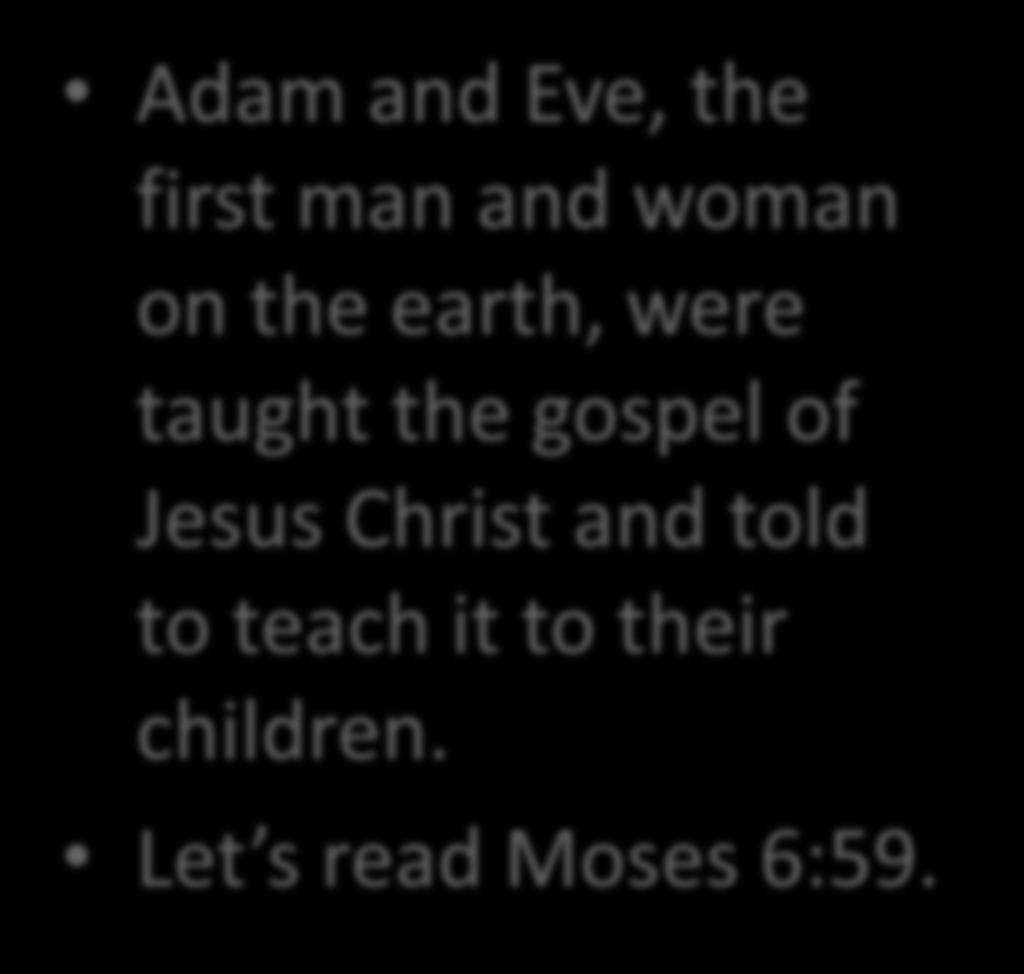 Adam and Eve, the first man and woman on the earth, were taught the gospel of Jesus Christ and told to teach it to their