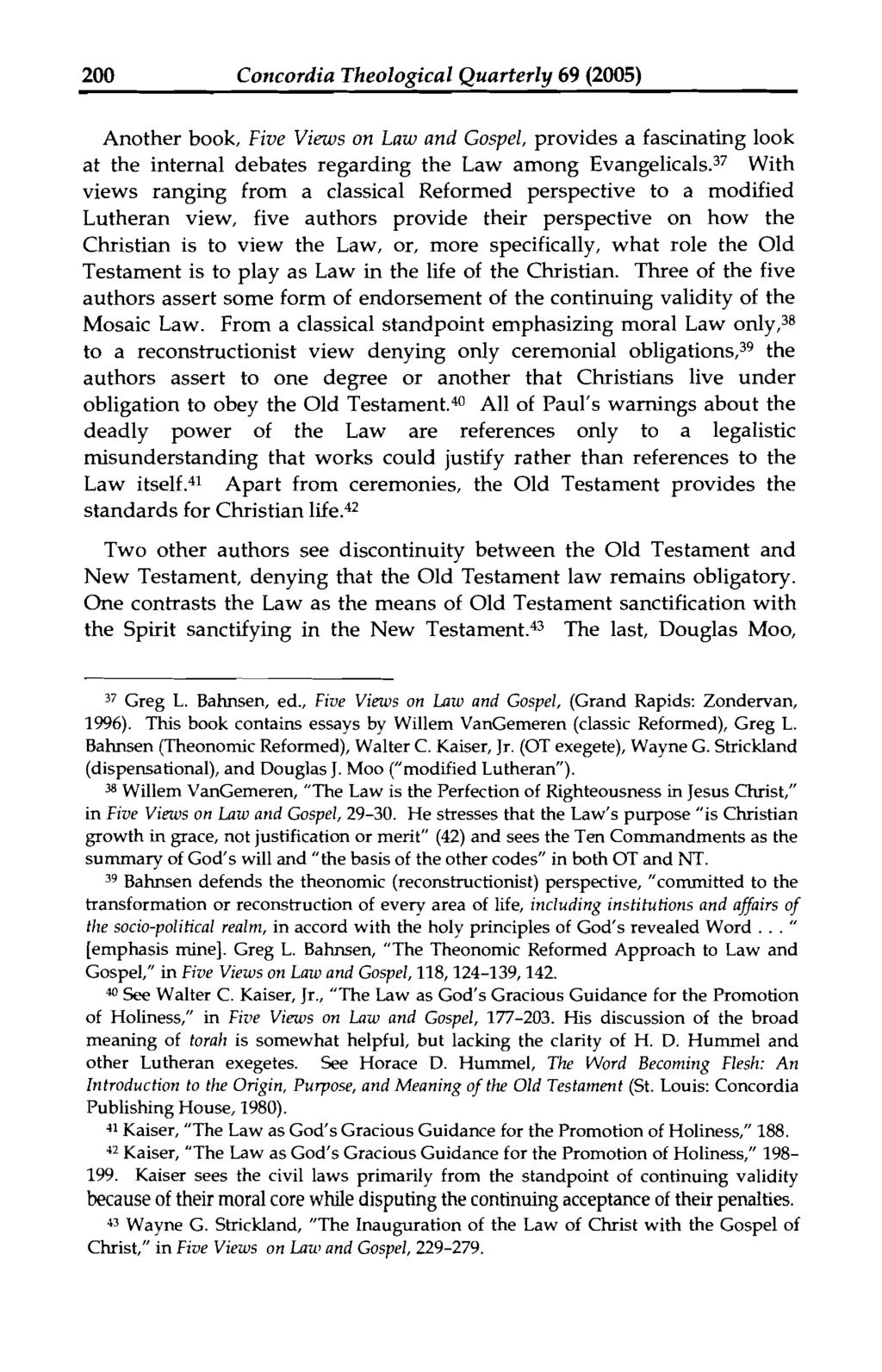200 Concordia Theological Quarterly 69 (2005) Another book, Five Viezus on Law and Gospel, provides a fascinating look at the internal debates regarding the Law among Evangelicals.