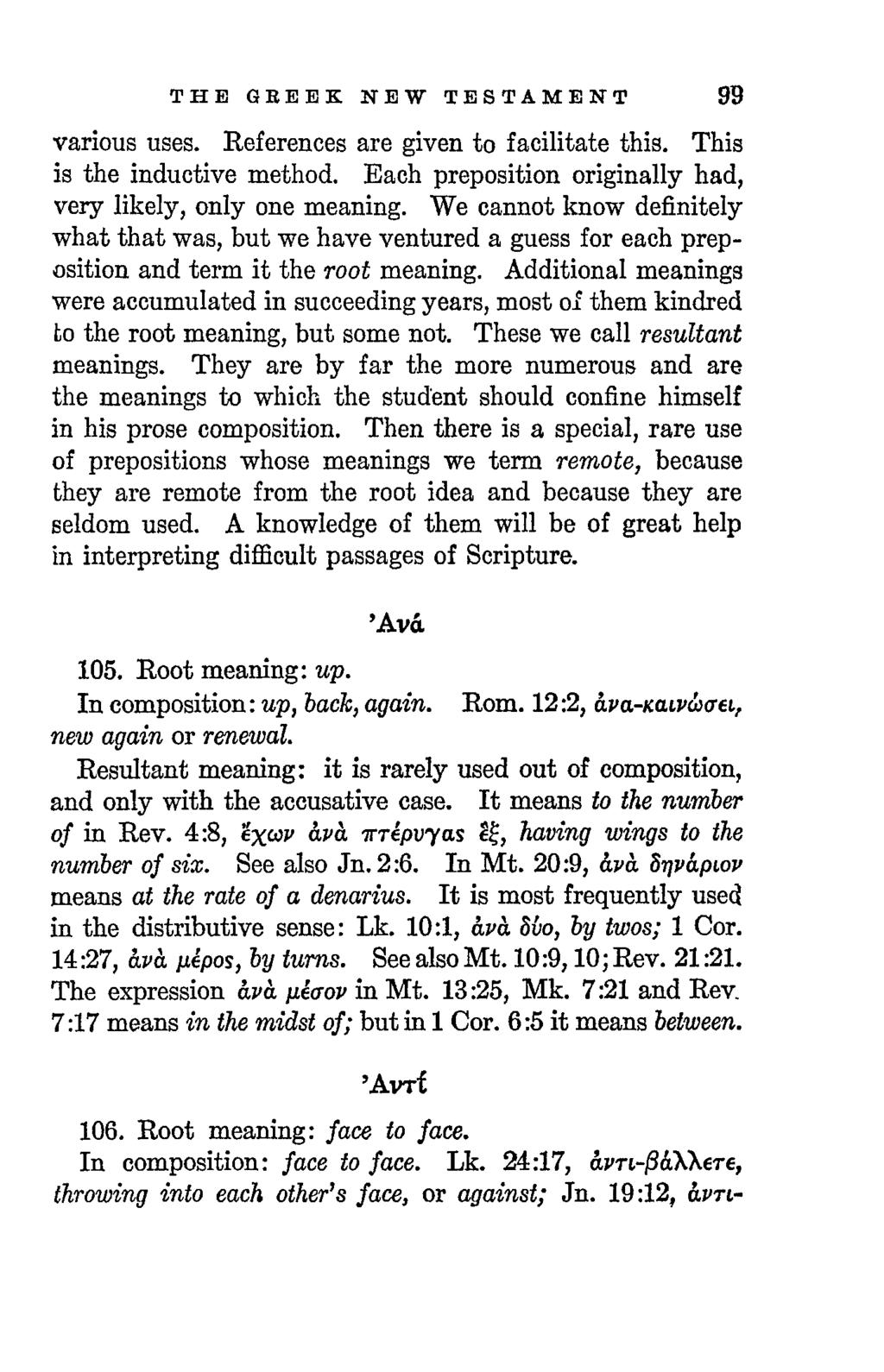 T H E GREEK NEW TESTAMENT 99 various uses. References are given to facilitate this. This is the inductive method. Each preposition originally had, very likely, only one meaning.