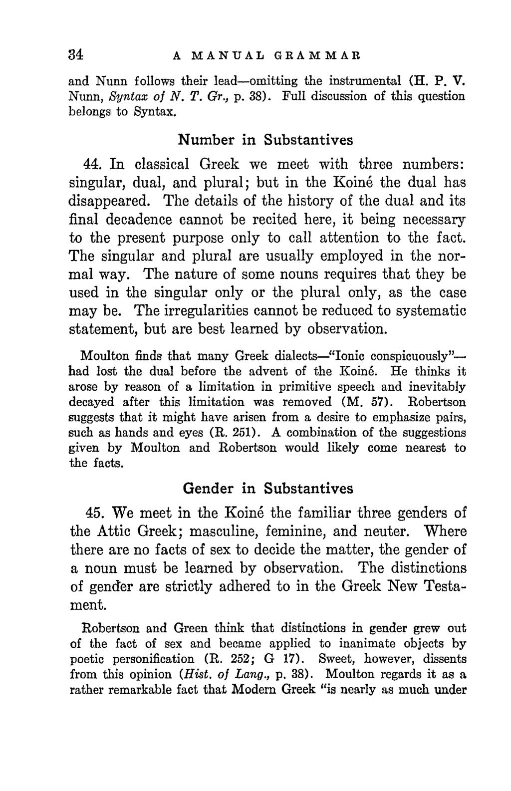 34 A MANUAL GRAMMAR and Nunn follows their lead omitting the instrumental (H. P. V. Nunn, Syntax of N. T. Gr., p. 38). Full discussion of this question belongs to Syntax. Number in Substantives 44.