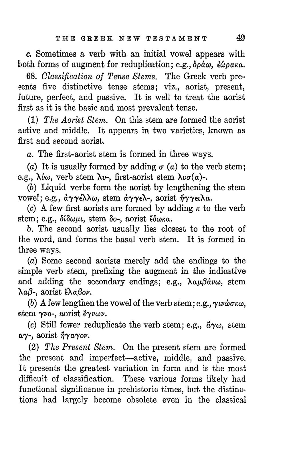 THE GREEK NEW TESTAMENT 49 c. Sometimes a verb with an initial vowel appears with both forms of augment for reduplication; e.g.,6paco, ecipaka. 68. Classification of Tense Stems.