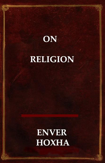 ENVER HOXHA ON RELIGION selection of works arranged by Wolfgang Eggers on February 1, 2015 published by the Comintern (SH) Albania was the first country in