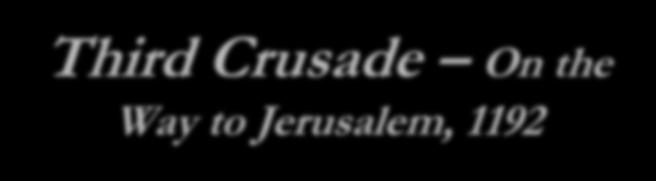 Third Crusade On the Way to Jerusalem, 1192 Richard then fought his way toward Jerusalem, but his army was not strong enough to attack the city. Salah al-din s forces had also grown weaker.
