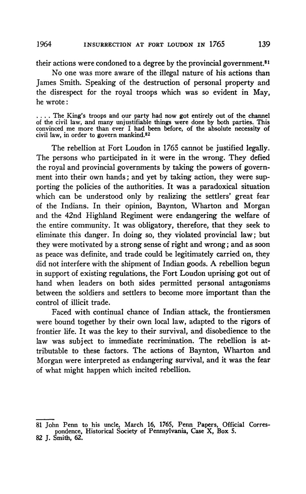1964 INSURRECTION AT FORT LOUDON IN 1765 139 their actions were condoned to a degree by the provincial government. 81 No one was more aware of the illegal nature of his actions than James Smith.