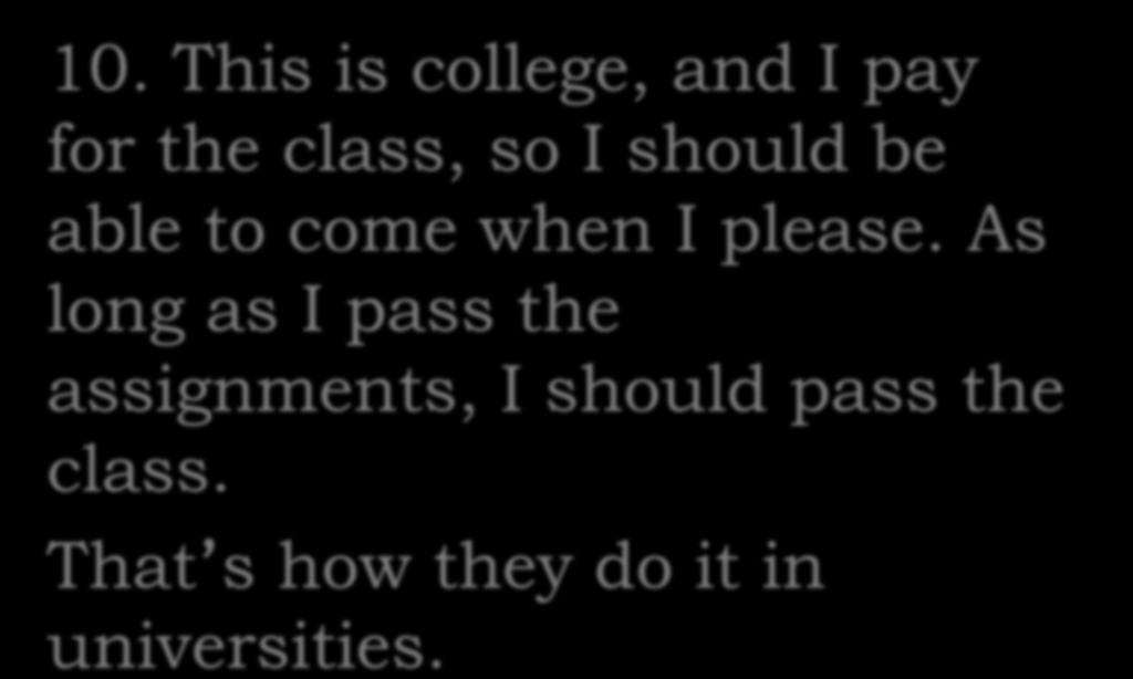 10. This is college, and I pay for the class, so I should be able to come when I please.