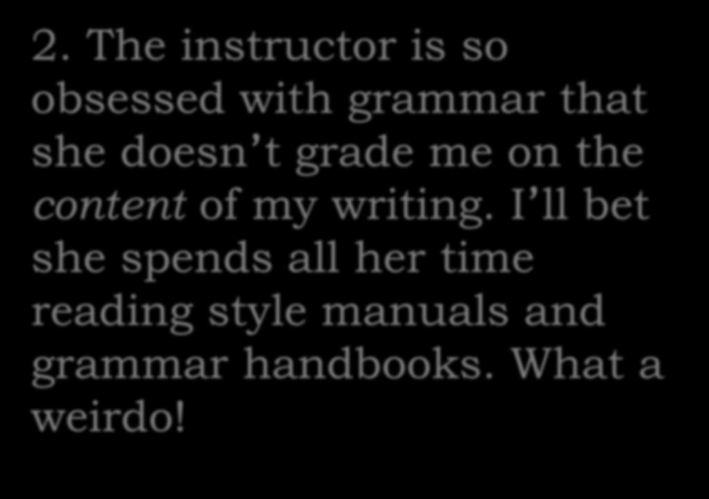 2. The instructor is so obsessed with grammar that she doesn t grade me on the content of my