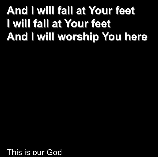 And I will fall at Your feet I will fall at Your