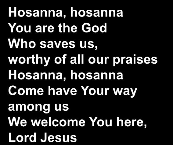 Hosanna, hosanna You are the God Who saves us, worthy of all our praises Hosanna,