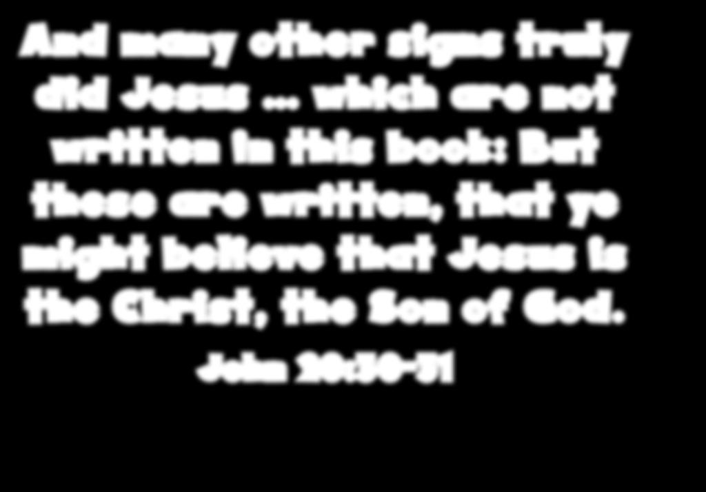 And many other signs truly did Jesus which are not written in this book: But these are written, that ye might believe that