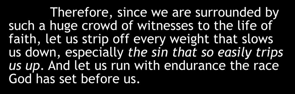 Therefore, since we are surrounded by such a huge crowd of witnesses to the life of faith, let us strip off every weight that slows