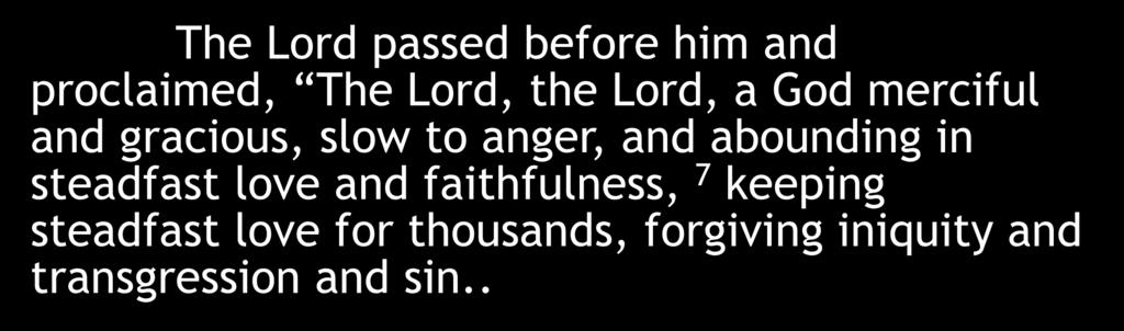 The Lord passed before him and proclaimed, The Lord, the Lord, a God merciful and gracious, slow to anger, and abounding in