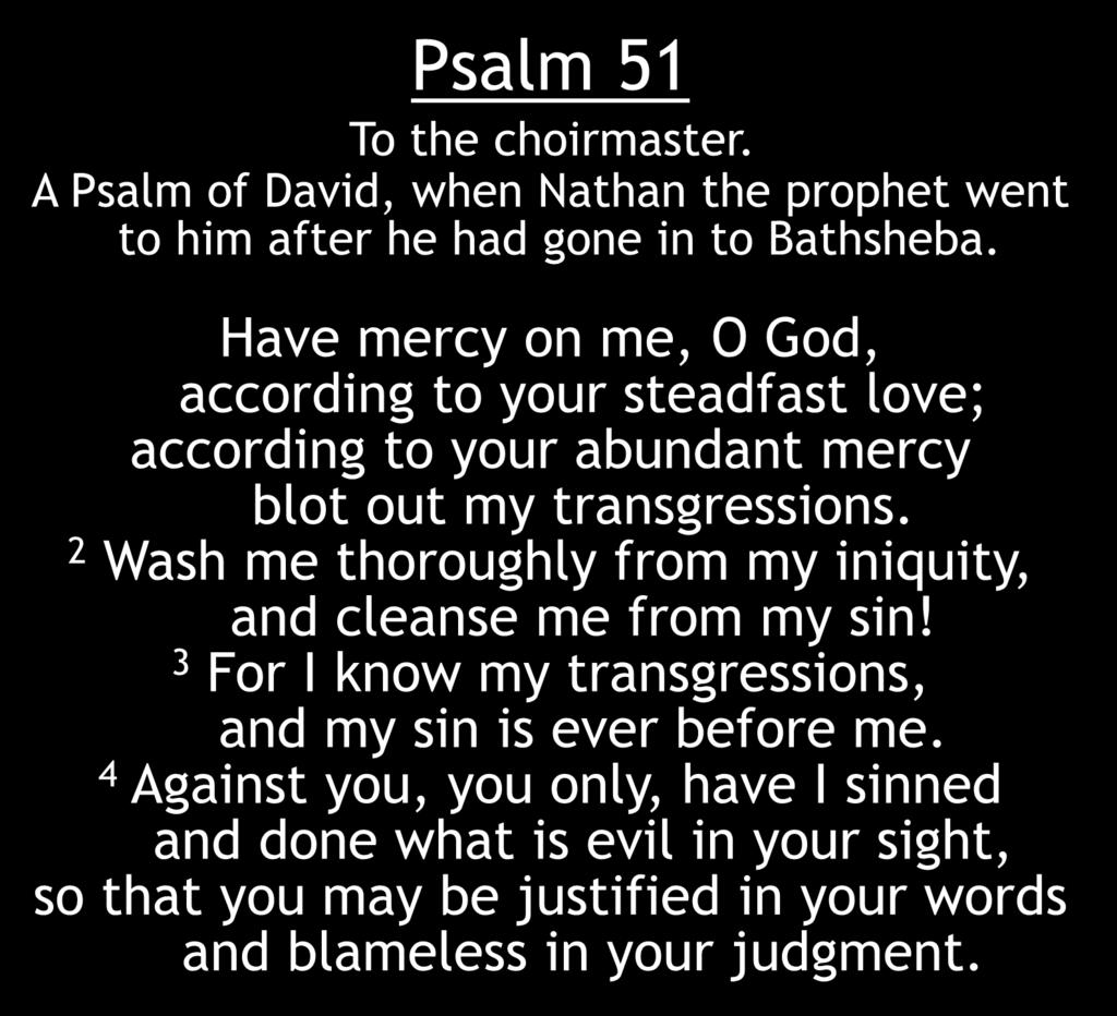 Psalm 51 To the choirmaster. A Psalm of David, when Nathan the prophet went to him after he had gone in to Bathsheba.