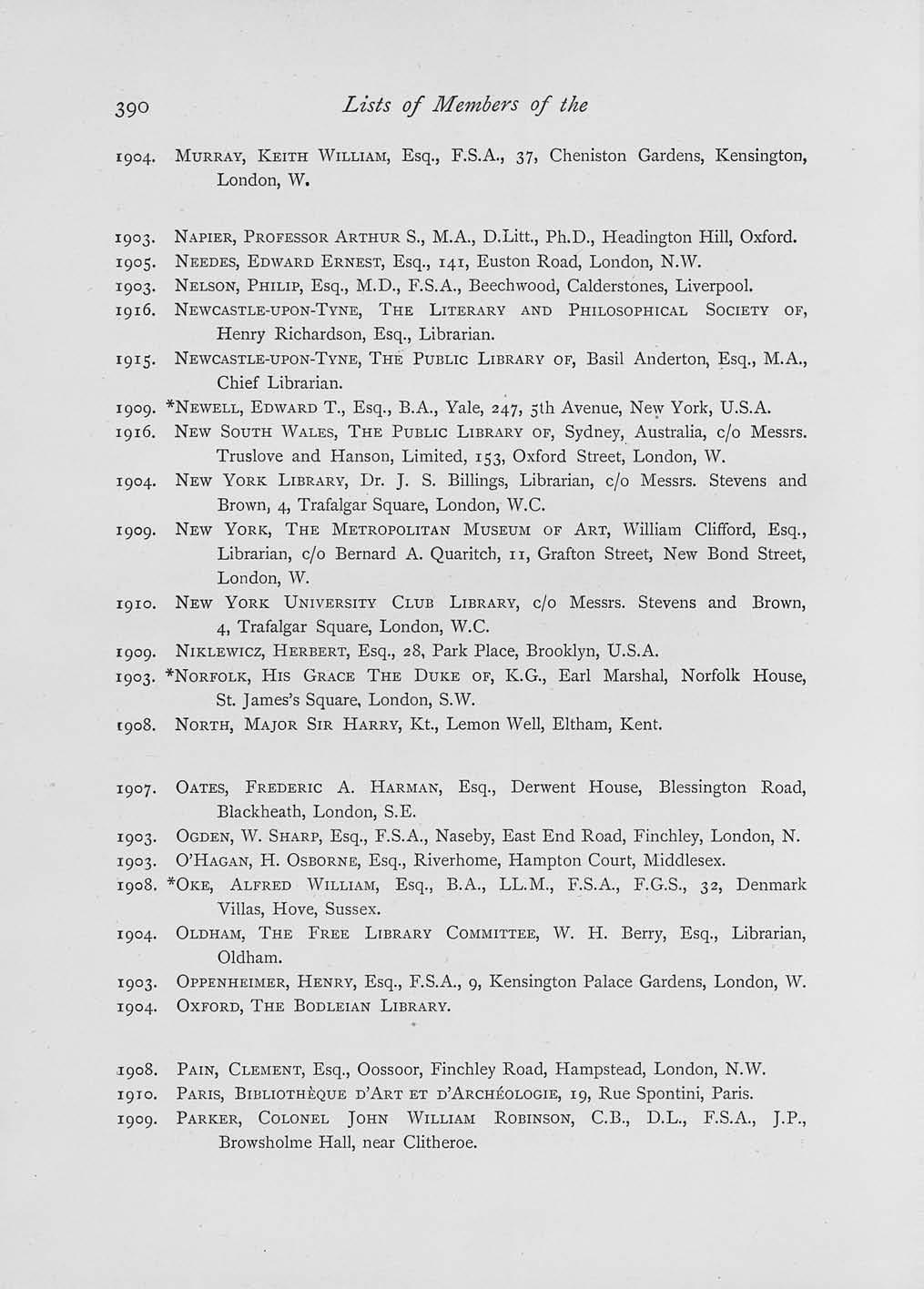 3 Lists of Members of the 1904. MURRAY, KEITH WILLIAM, Esq., F.S.A., 37, Cheniston Gardens, Kensington, London, W. 1903. NAPIER, PROFESSOR ARTHUR S., M.A., D.Litt., Ph.D., Headington Hill, Oxford.