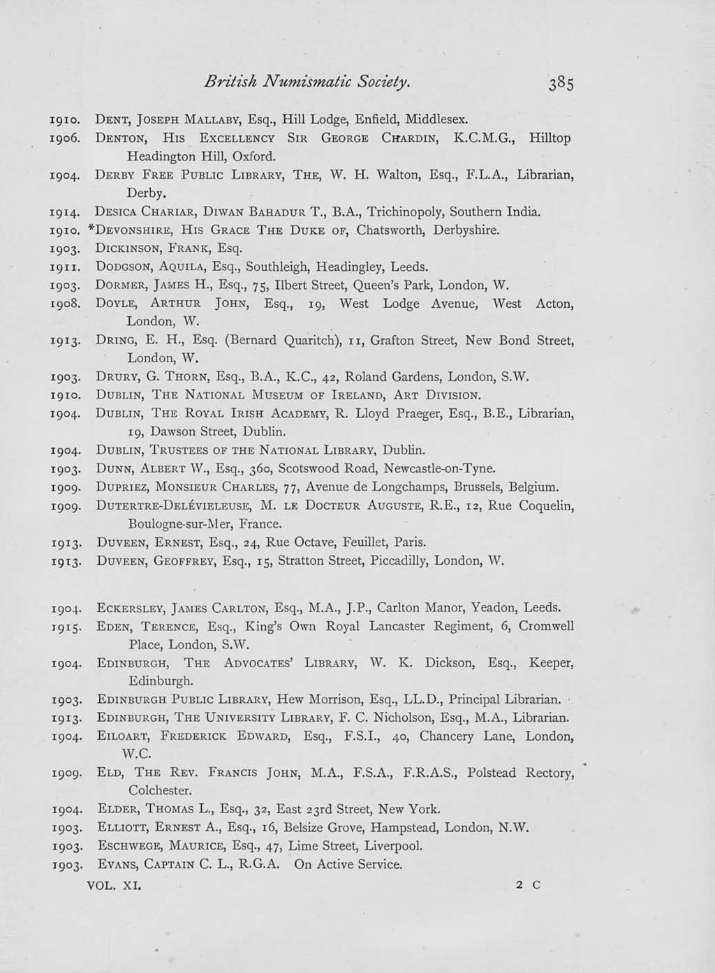 British Numismatic Society. 1910. DENT, JOSEPH MALLABY, Esq., Hill Lodge, Enfield, Middlesex. 1906. DENTON, HIS EXCELLENCY SIR GEORGE CH-ARDIN, K.C.M.G., Hilltop Headington Hill, Oxford. 1904.