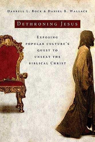 Bock, Darrell L. and Daniel B. Wallace. Dethroning Jesus: Exposing Popular Culture s Quest to Unseat the Biblical Christ Nashville, TN: Thomas Nelson, 2007. Pp. xiii + 256. Hardcover. $21.99.