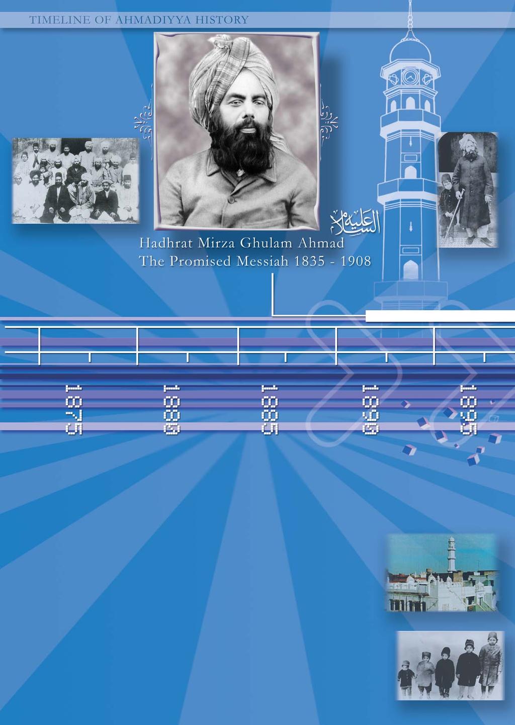 1835 Birth of Hadhrat Mirza Ghulam Ahmad. 1889 First initiation into the Association at Ludhiana on 23rd March. 1890 Hadhrat Mirza Ghulam Ahmad claims to be the Promised Messiah.