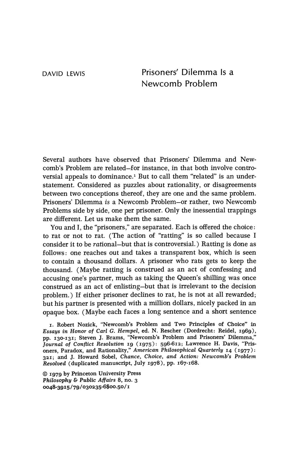 DAVID LEWIS Prisoners' Dilemma Is a Newcomb Problem Several authors have observed that Prisoners' Dilemma and Newcomb's Problem are related-for instance, in that both involve controversial appeals to