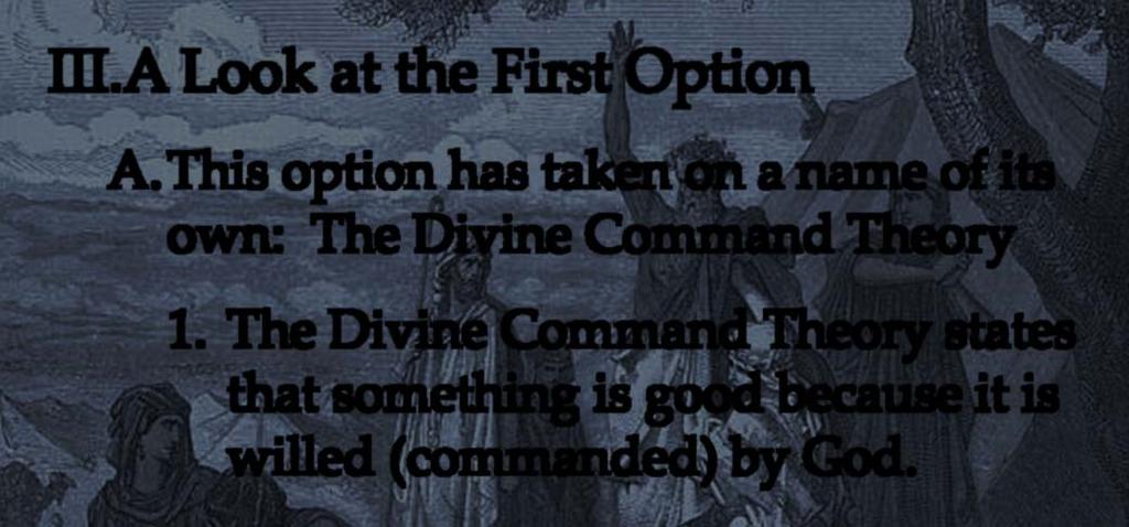 A.This option has taken on a name of its own: The Divine Command Theory 1. The Divine Command Theory states that something is good because it is willed (commanded) by God. A.