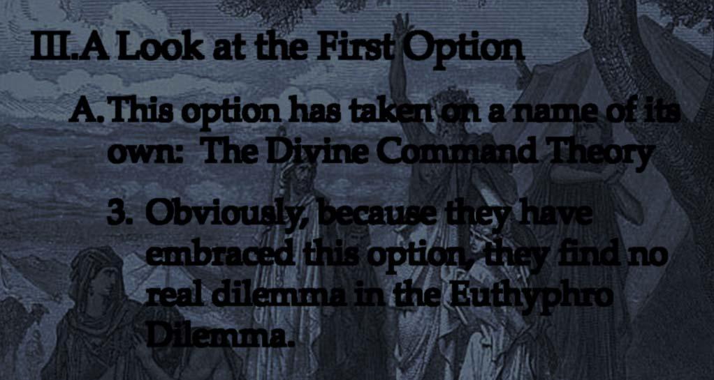 A.This option has taken on a name of its own: The Divine Command Theory 3. Obviously, because they have embraced this option, they find no real dilemma in the Euthyphro Dilemma. B.