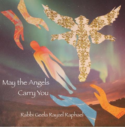 MAY THE ANGELS CARRY YOU: JEWISH SONGS OF COMFORT FOR DEATH, DYING, & MOURNING BY RABBI GEELA RAYZEL RAPHAEL LYRICS SHEET Dedicated to Reb Zalman Schachter-Shalomi z'l 1) MAY THE ANGELS CARRY YOU 2)