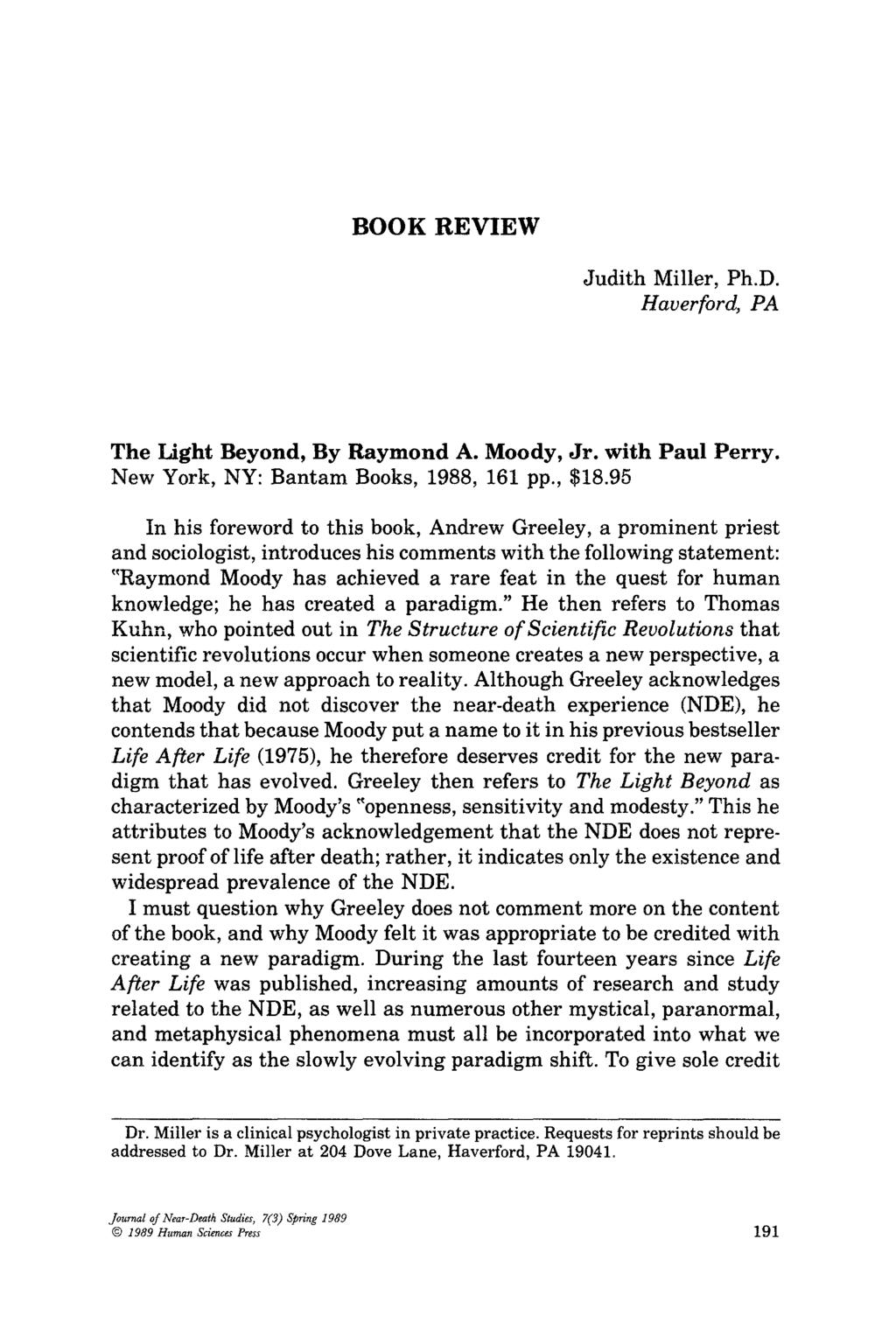 BOOK REVIEW Judith Miller, Ph.D. Haverford, PA The Light Beyond, By Raymond A. Moody, Jr. with Paul Perry. New York, NY: Bantam Books, 1988, 161 pp., $18.
