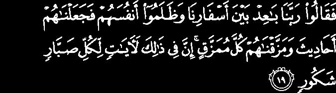 " But [insolently] they said, "Our Lord, lengthen the distance between our journeys," and wronged themselves, so We made them narrations and dispersed them in total dispersion.
