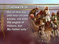103 Matthew 24:36 But of that day and hour no one knows, not even the angels of heaven, but My Father only.