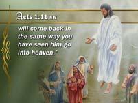 41 Acts 1:11 NIV This same Jesus, who has been taken from you into heaven, 42 will come back in the same way you have seen him go