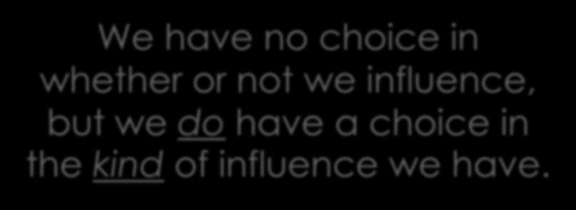 We have no choice in whether or not we influence, but