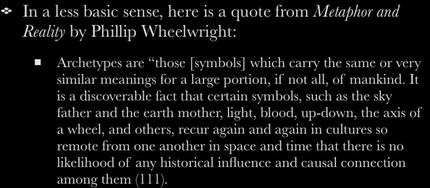 Archetypes Defined In a less basic sense, here is a quote from Metaphor and Reality by Phillip Wheelwright: Archetypes are those [symbols] which carry the same or very similar meanings for a large
