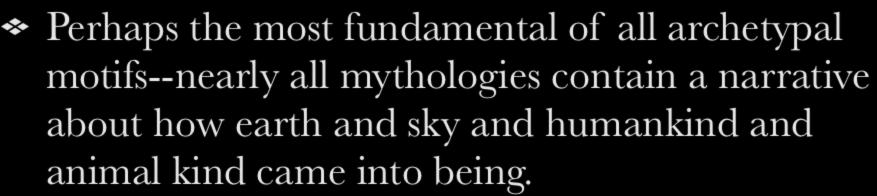 Creation Perhaps the most fundamental of all archetypal motifs--nearly all mythologies