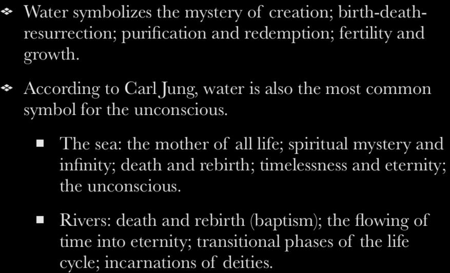 Water Water symbolizes the mystery of creation; birth-deathresurrection; purification and redemption; fertility and growth.
