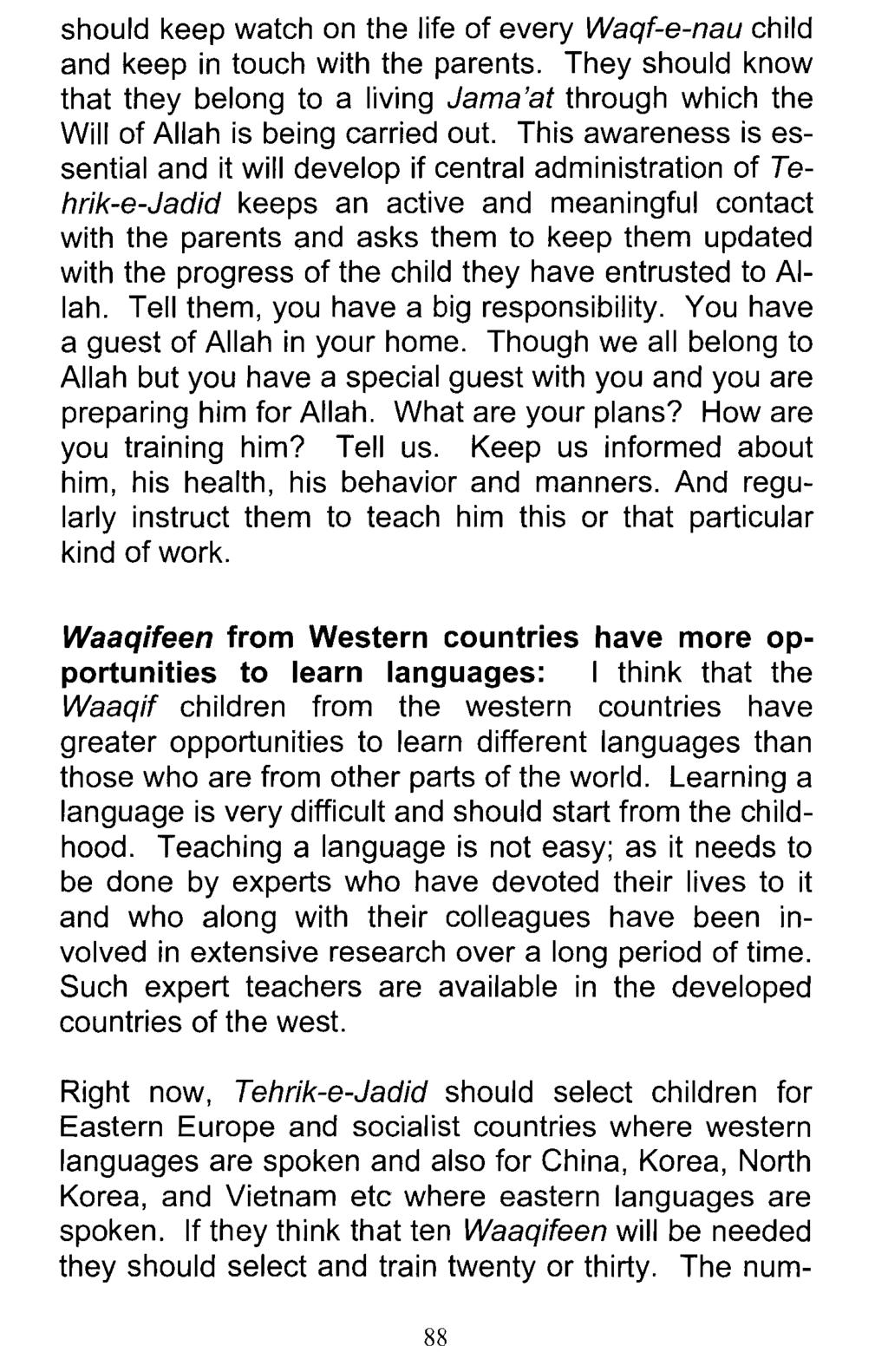 should keep watch on the life of every Waqf-e-nau child and keep in touch with the parents. They should know that they belong to a living Jama'at through which the Will of Allah is being carried out.